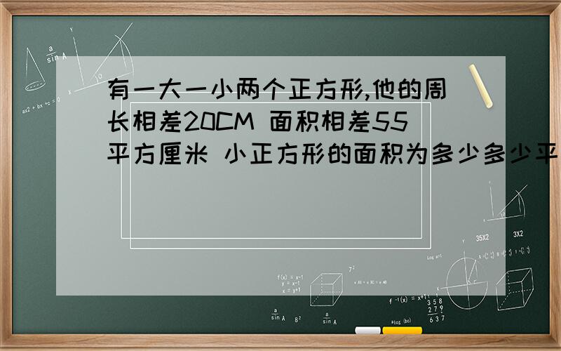 有一大一小两个正方形,他的周长相差20CM 面积相差55平方厘米 小正方形的面积为多少多少平方厘米?