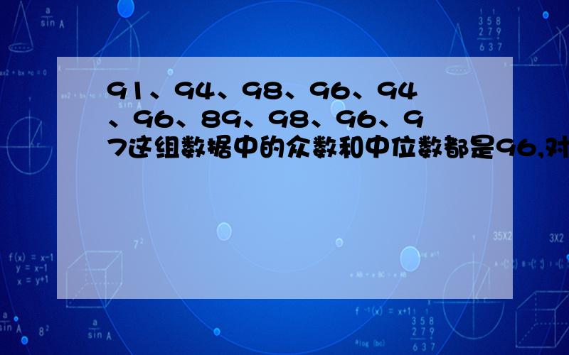 91、94、98、96、94、96、89、98、96、97这组数据中的众数和中位数都是96,对的还是错的