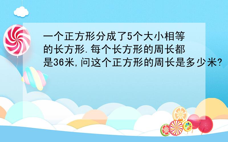 一个正方形分成了5个大小相等的长方形.每个长方形的周长都是36米,问这个正方形的周长是多少米?