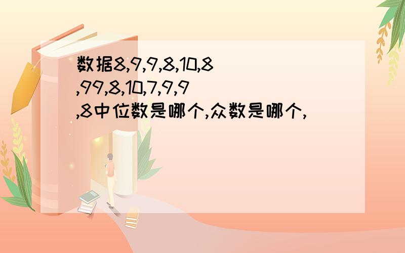 数据8,9,9,8,10,8,99,8,10,7,9,9,8中位数是哪个,众数是哪个,