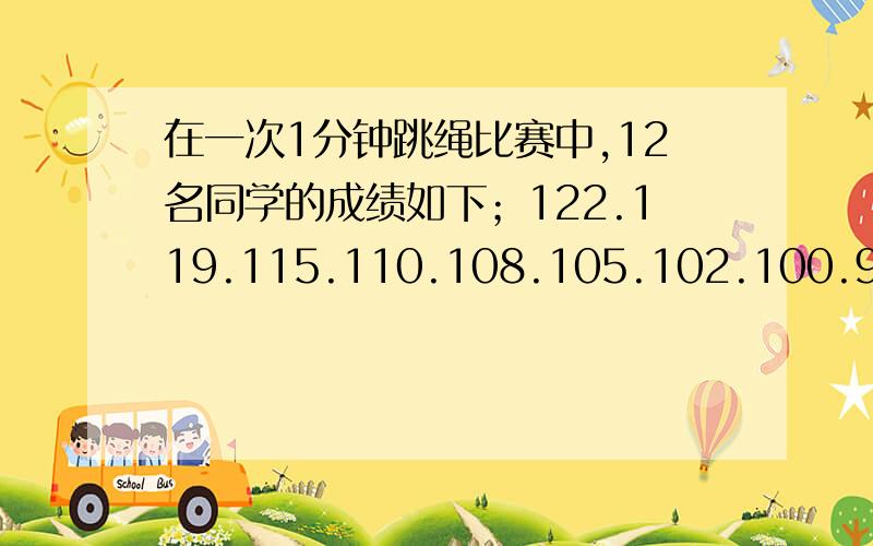 在一次1分钟跳绳比赛中,12名同学的成绩如下；122.119.115.110.108.105.102.100.98.97.96.88中位数是103.5平均数是105,为什么平均数比中位数大