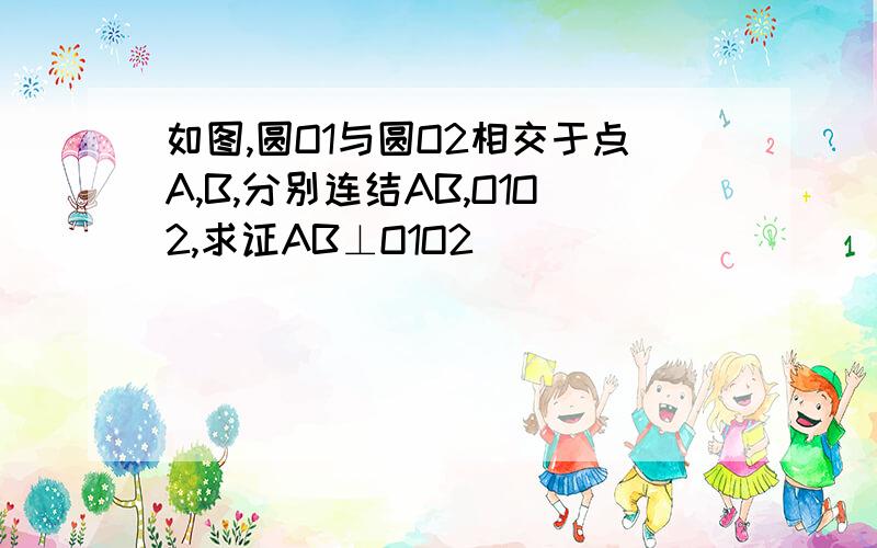 如图,圆O1与圆O2相交于点A,B,分别连结AB,O1O2,求证AB⊥O1O2