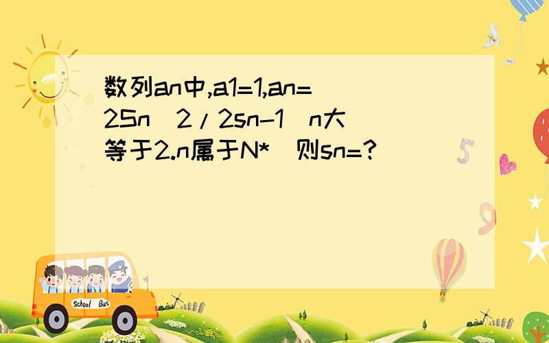 数列an中,a1=1,an=2Sn^2/2sn-1(n大等于2.n属于N*)则sn=?