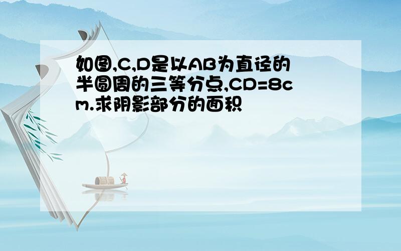 如图,C,D是以AB为直径的半圆周的三等分点,CD=8cm.求阴影部分的面积