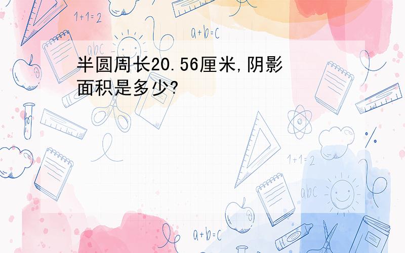 半圆周长20.56厘米,阴影面积是多少?