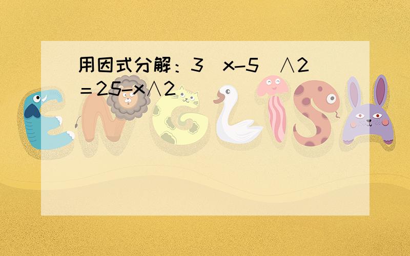 用因式分解：3（x-5）∧2＝25-x∧2