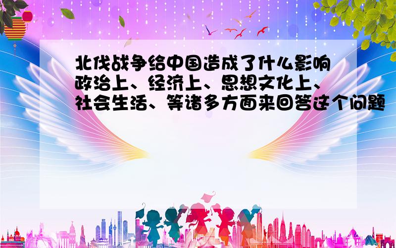 北伐战争给中国造成了什么影响政治上、经济上、思想文化上、社会生活、等诸多方面来回答这个问题