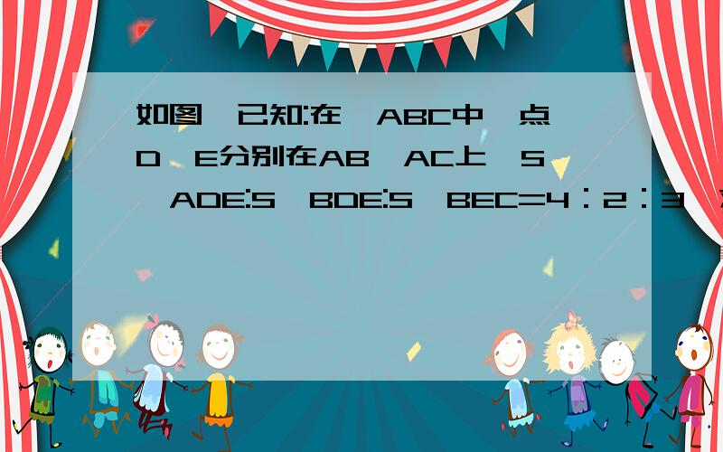 如图,已知:在△ABC中,点D、E分别在AB、AC上,S△ADE:S△BDE:S△BEC=4：2：3,求证:DE||BC现在就要