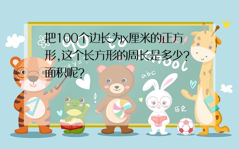 把100个边长为x厘米的正方形,这个长方形的周长是多少?面积呢?