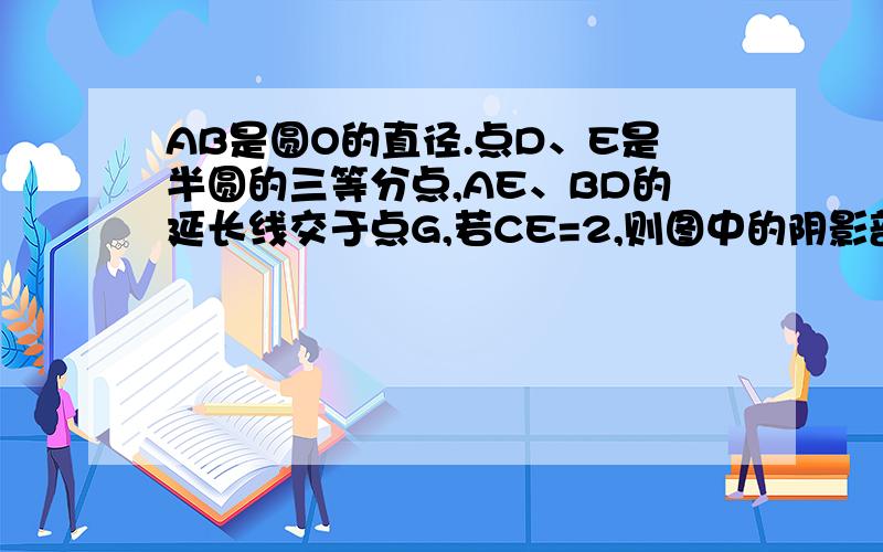 AB是圆O的直径.点D、E是半圆的三等分点,AE、BD的延长线交于点G,若CE=2,则图中的阴影部分面积是 （ ）