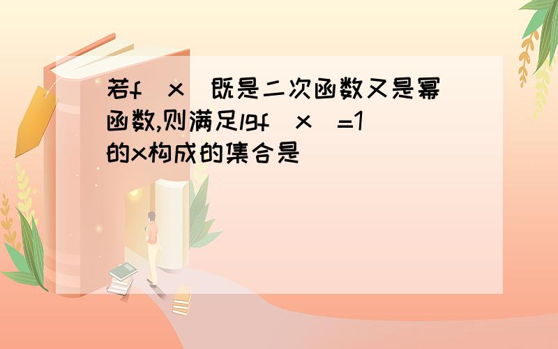 若f(x)既是二次函数又是幂函数,则满足lgf(x)=1的x构成的集合是