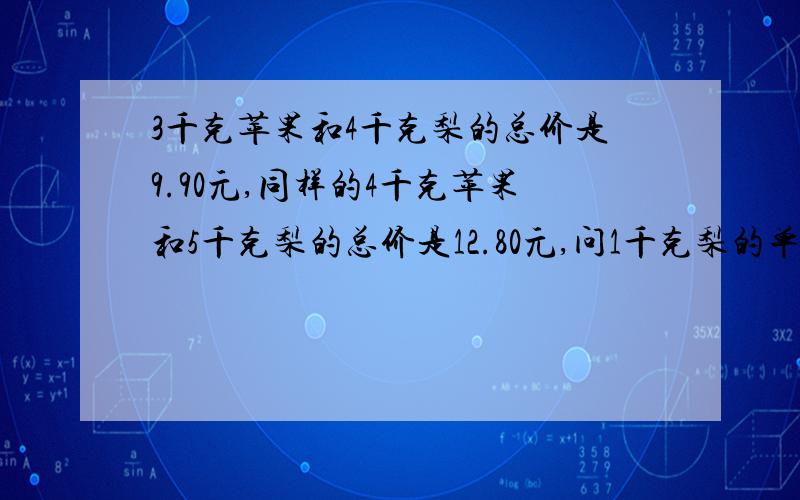 3千克苹果和4千克梨的总价是9.90元,同样的4千克苹果和5千克梨的总价是12.80元,问1千克梨的单价是多少元