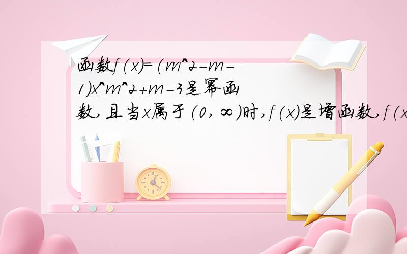 函数f(x)=(m^2-m-1)x^m^2+m-3是幂函数,且当x属于（0,∞）时,f(x)是增函数,f(x)=快,急要,最好说下为什么,