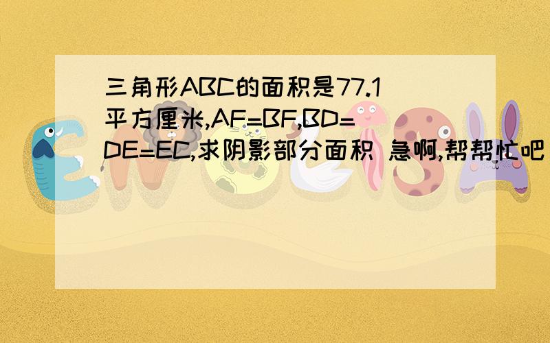 三角形ABC的面积是77.1平方厘米,AF=BF,BD=DE=EC,求阴影部分面积 急啊,帮帮忙吧