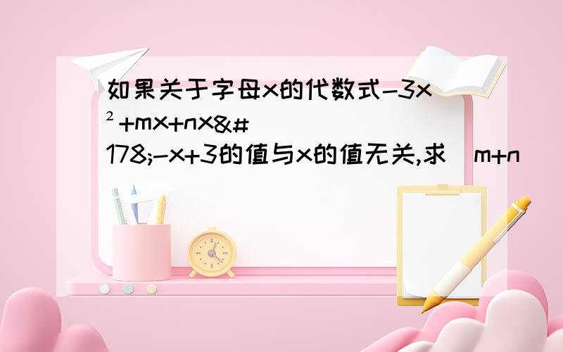 如果关于字母x的代数式-3x²+mx+nx²-x+3的值与x的值无关,求（m+n）（m-n）的值.既然代数式的值与x无关，那么代数式的值是多少？x又是多少？