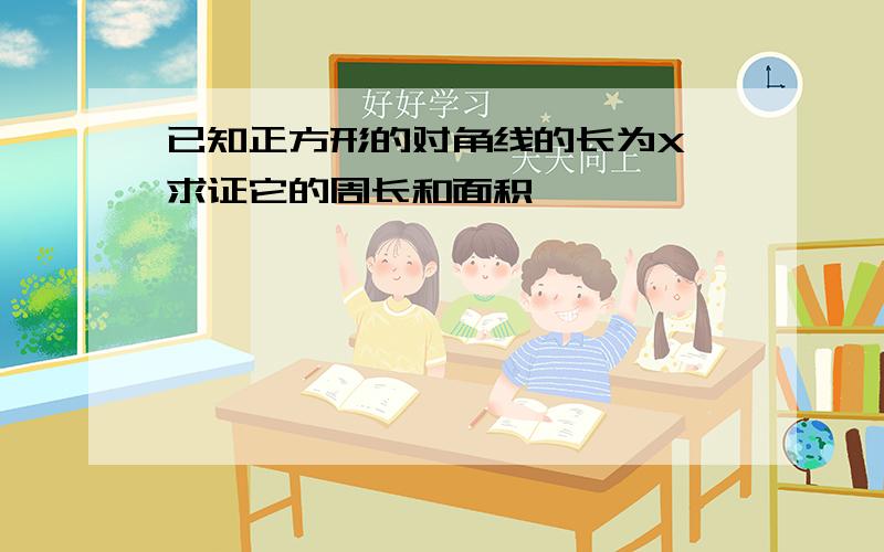 已知正方形的对角线的长为X,求证它的周长和面积