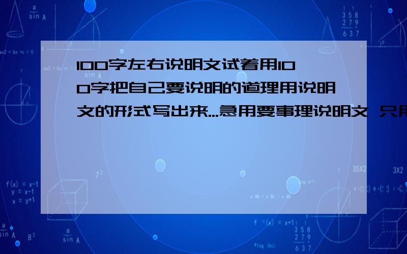 100字左右说明文试着用100字把自己要说明的道理用说明文的形式写出来...急用要事理说明文 只用100字左右不用太多谢谢