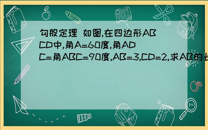 勾股定理 如图,在四边形ABCD中,角A=60度,角ADC=角ABC=90度,AB=3,CD=2,求AB的长