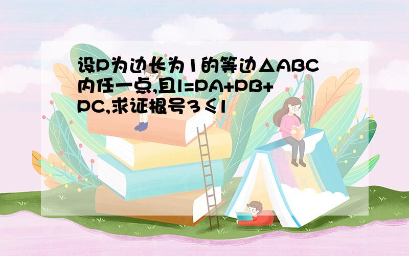 设P为边长为1的等边△ABC内任一点,且l=PA+PB+PC,求证根号3≤l