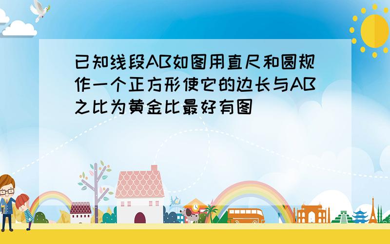 已知线段AB如图用直尺和圆规作一个正方形使它的边长与AB之比为黄金比最好有图