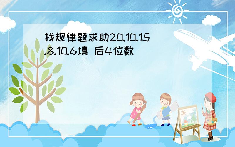 找规律题求助20.10.15.8.10.6填 后4位数