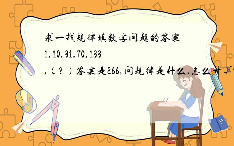 求一找规律填数字问题的答案 1,10,31,70,133,（?）答案是266,问规律是什么,怎么计算?