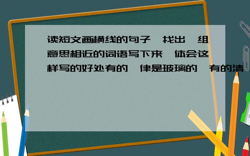 读短文画横线的句子,找出一组意思相近的词语写下来,体会这样写的好处有的一律是玻璃的,有的清一色是牛角的,有的都是纱灯,有的通通彩绘全部《红楼梦》或《水浒传》故事.意思相近的词