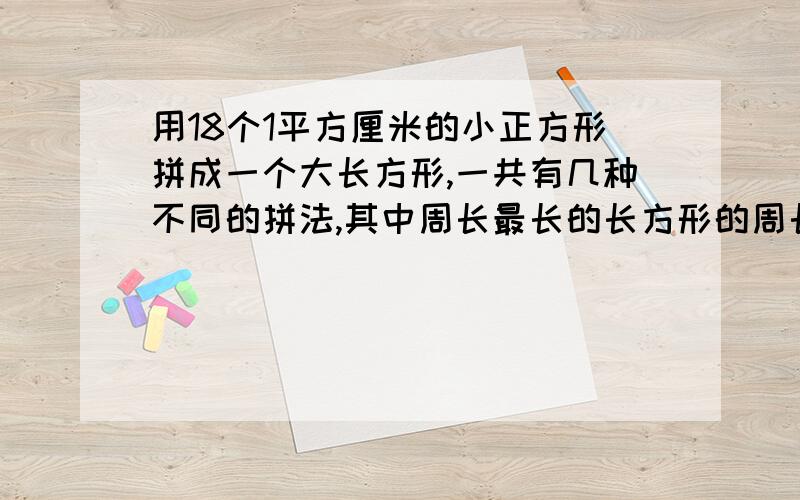 用18个1平方厘米的小正方形拼成一个大长方形,一共有几种不同的拼法,其中周长最长的长方形的周长是几厘米