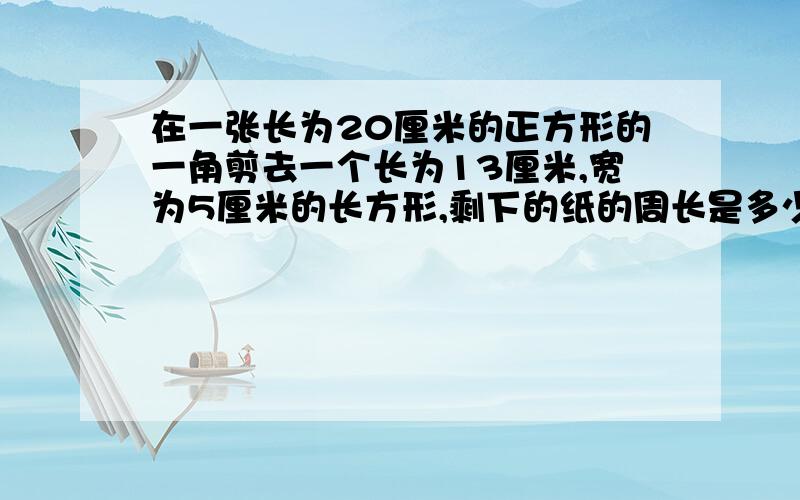 在一张长为20厘米的正方形的一角剪去一个长为13厘米,宽为5厘米的长方形,剩下的纸的周长是多少厘米?