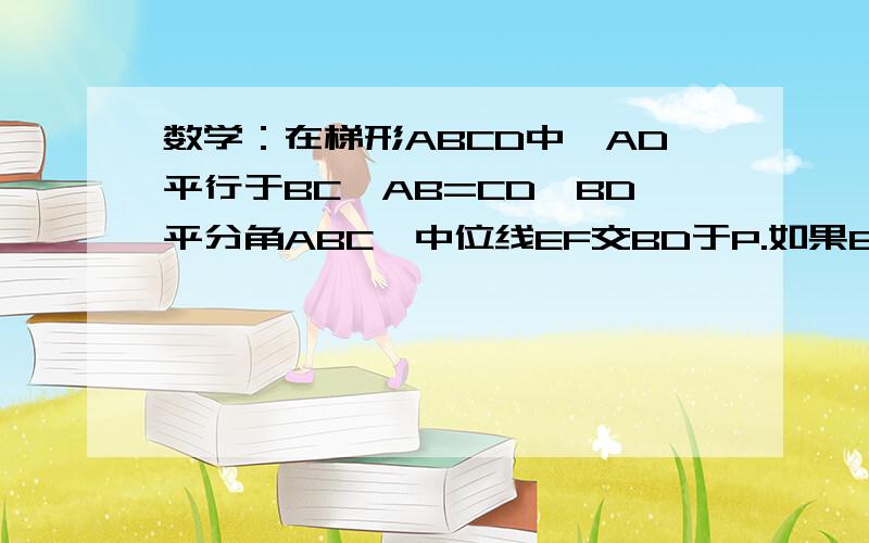 数学：在梯形ABCD中,AD平行于BC,AB=CD,BD平分角ABC,中位线EF交BD于P.如果EF=5cm,AB+AD+DC=12cm,则PF=___________cm.速求