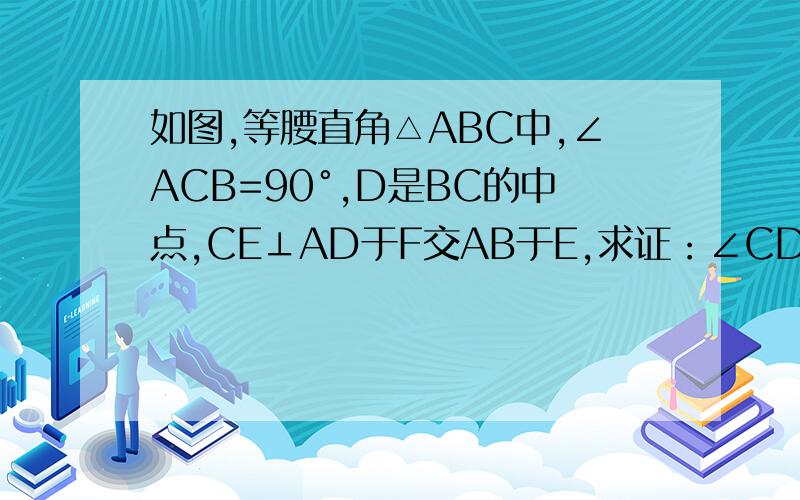 如图,等腰直角△ABC中,∠ACB=90°,D是BC的中点,CE⊥AD于F交AB于E,求证：∠CDF=∠BDE