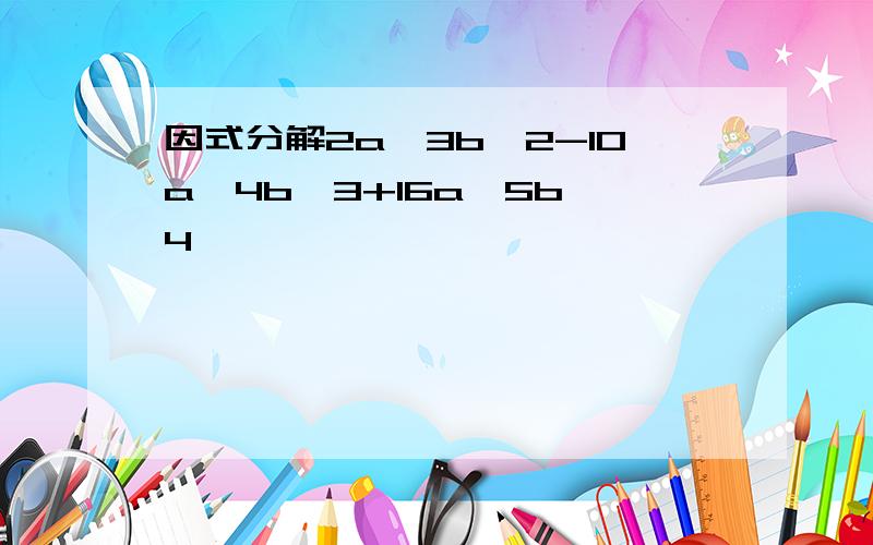 因式分解2a^3b^2-10a^4b^3+16a^5b^4