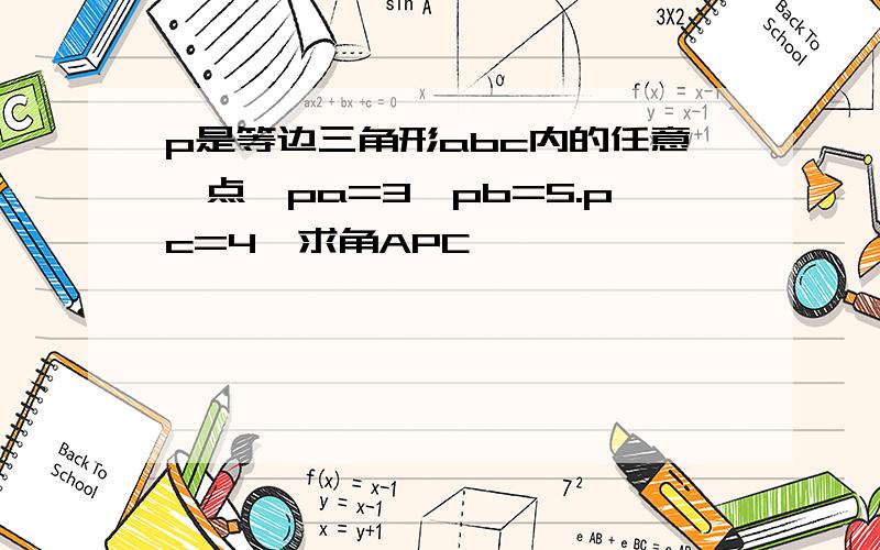 p是等边三角形abc内的任意一点,pa=3,pb=5.pc=4,求角APC