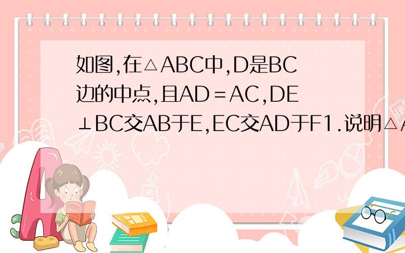 如图,在△ABC中,D是BC边的中点,且AD＝AC,DE⊥BC交AB于E,EC交AD于F1.说明△ABC∽△FCD2.若△FCD＝5,BC等于10,求DE的长