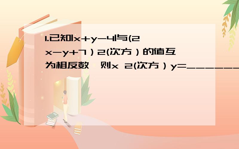 1.已知|x+y-4|与(2x-y+7）2(次方）的值互为相反数,则x 2(次方）y=_______2.解方程组:｛8x+3y+2=0｛6x+5y+7=0