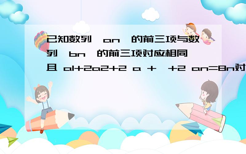 已知数列｛an｝的前三项与数列｛bn｝的前三项对应相同,且 a1+2a2+2 a +…+2 an=8n对任意的n N*都成立,数已知数列｛an｝的前三项与数列｛bn｝的前三项对应相同,且 a1+2a2+2 a +…+2 an=8n对任意的n N*都