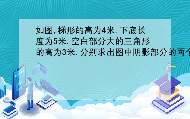 如图,梯形的高为4米,下底长度为5米.空白部分大的三角形的高为3米.分别求出图中阴影部分的两个三角形的面积