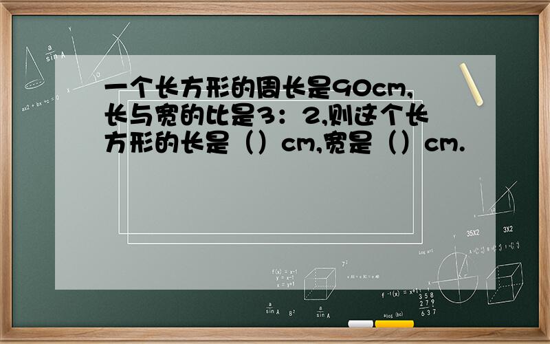 一个长方形的周长是90cm,长与宽的比是3：2,则这个长方形的长是（）cm,宽是（）cm.