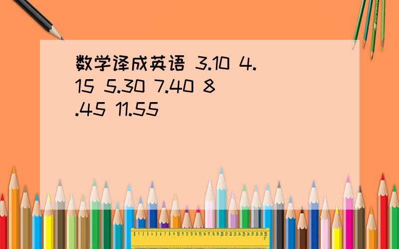 数学译成英语 3.10 4.15 5.30 7.40 8.45 11.55