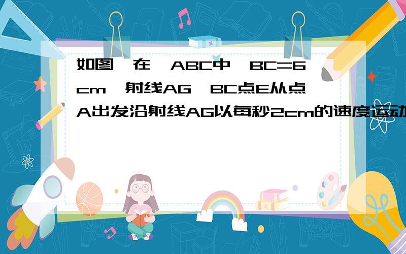 如图,在△ABC中,BC=6cm,射线AG∥BC点E从点A出发沿射线AG以每秒2cm的速度运动,当点E先出发1s后