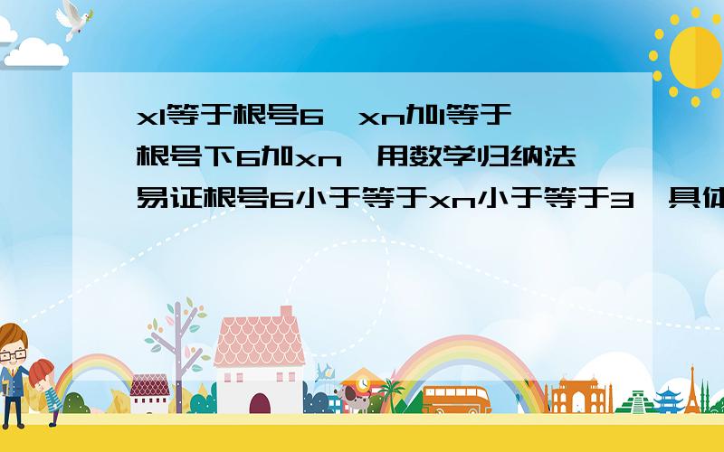 x1等于根号6,xn加1等于根号下6加xn,用数学归纳法易证根号6小于等于xn小于等于3,具体怎么证的,