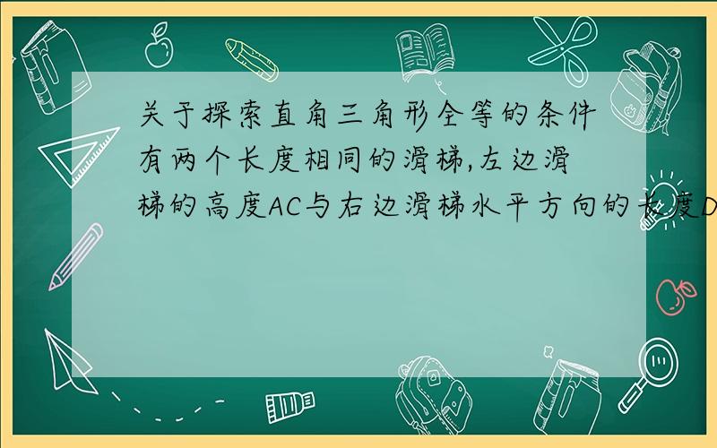 关于探索直角三角形全等的条件有两个长度相同的滑梯,左边滑梯的高度AC与右边滑梯水平方向的长度DF相等,证明两个滑梯的倾斜角∠ABC和∠DFE互余.写出完整过程.我写的这个过程错了：在Rt△