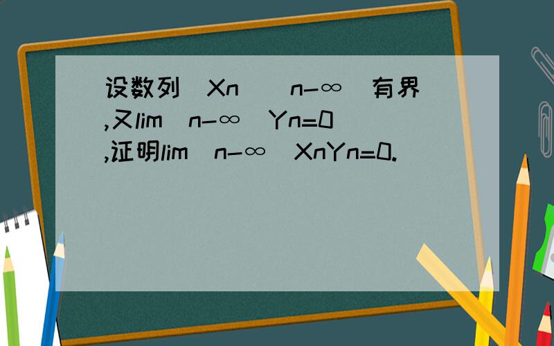 设数列（Xn)(n-∞)有界,又lim(n-∞)Yn=0,证明lim(n-∞)XnYn=0.