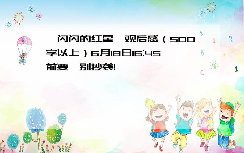 《闪闪的红星》观后感（500字以上）6月18日16:45前要,别抄袭!