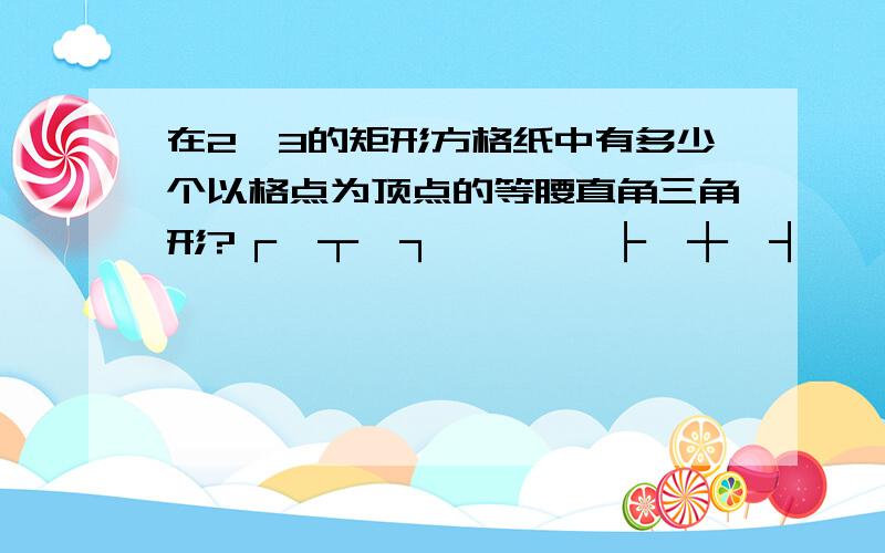 在2×3的矩形方格纸中有多少个以格点为顶点的等腰直角三角形?┌—┬—┐│ │ │├—┼—┤│ │ │├—┼—┤│ │ │└—┴—┘