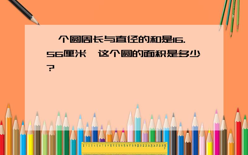 一个圆周长与直径的和是16.56厘米,这个圆的面积是多少?