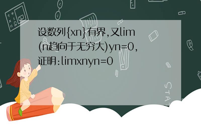 设数列{xn}有界,又lim(n趋向于无穷大)yn=0,证明:limxnyn=0