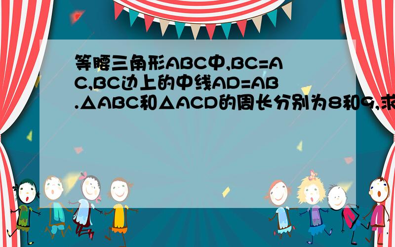 等腰三角形ABC中,BC=AC,BC边上的中线AD=AB.△ABC和△ACD的周长分别为8和9,求三角形ABC腰长和底边长