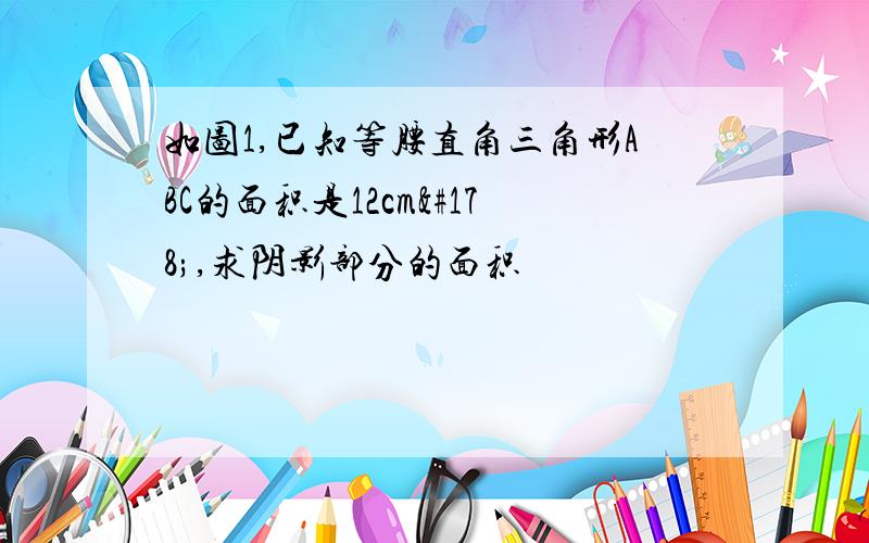 如图1,已知等腰直角三角形ABC的面积是12cm²,求阴影部分的面积