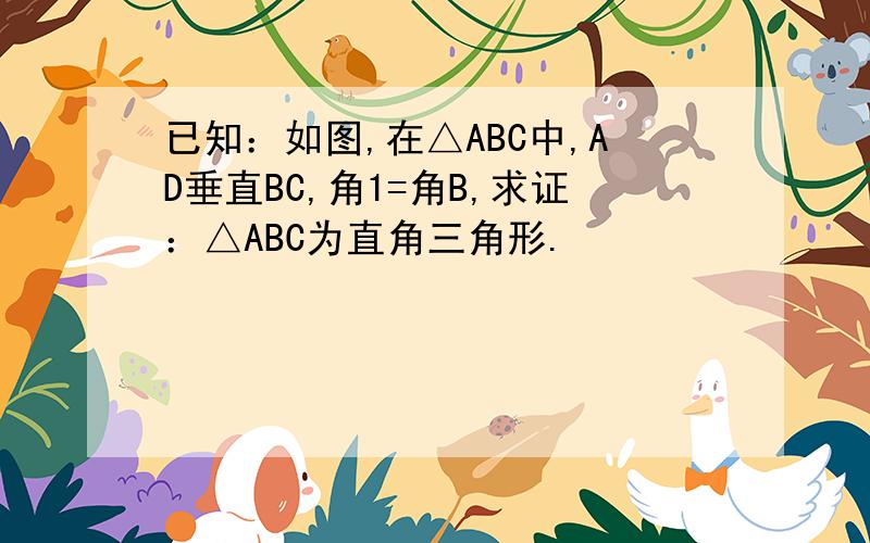 已知：如图,在△ABC中,AD垂直BC,角1=角B,求证：△ABC为直角三角形.